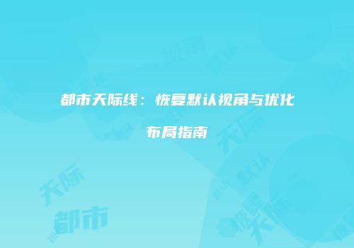 都市天际线：恢复默认视角与优化布局指南