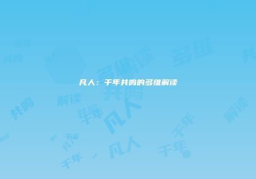 凡人：千年共鸣的多维解读