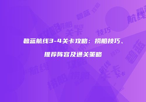 碧蓝航线3-4关卡攻略：捞船技巧、推荐阵容及通关策略