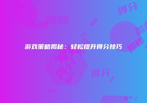 游戏策略揭秘：轻松提升得分技巧