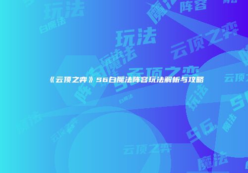 《云顶之弈》S6白魔法阵容玩法解析与攻略
