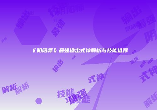 《阴阳师》最强输出式神解析与技能推荐