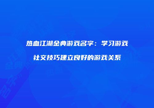 热血江湖金典游戏名字：学习游戏社交技巧建立良好的游戏关系