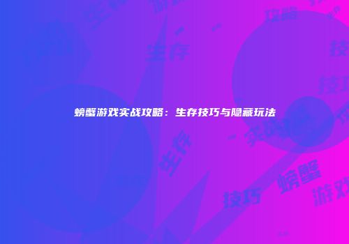 螃蟹游戏实战攻略：生存技巧与隐藏玩法