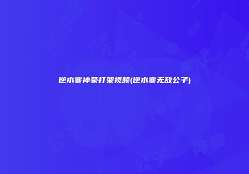 逆水寒神豪打架视频(逆水寒无敌公子)