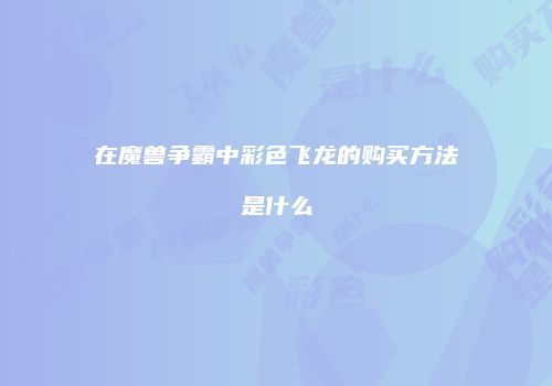 在魔兽争霸中彩色飞龙的购买方法是什么