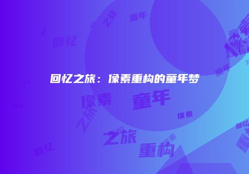 回忆之旅：像素重构的童年梦
