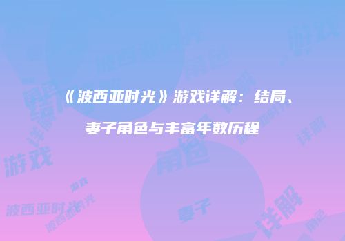《波西亚时光》游戏详解：结局、妻子角色与丰富年数历程