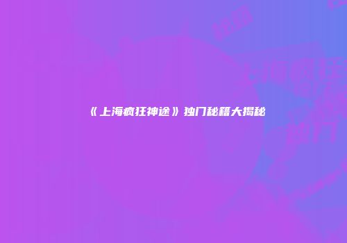 《上海疯狂神途》独门秘籍大揭秘