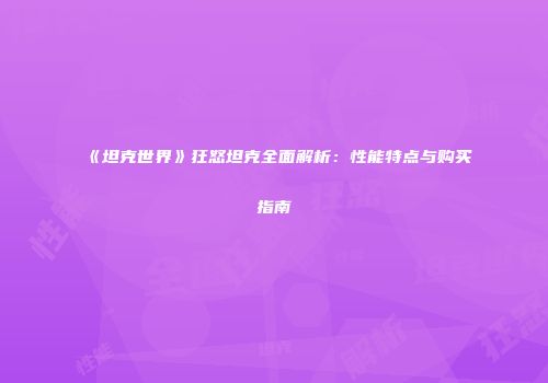 《坦克世界》狂怒坦克全面解析：性能特点与购买指南