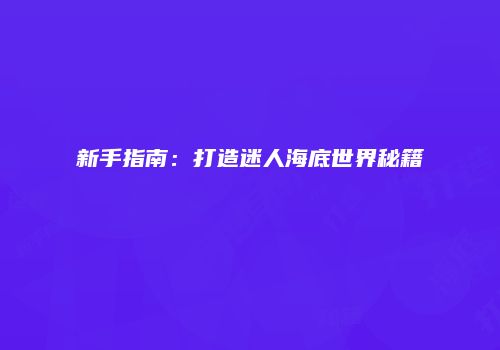 新手指南：打造迷人海底世界秘籍