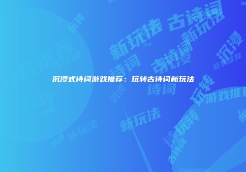沉浸式诗词游戏推荐：玩转古诗词新玩法