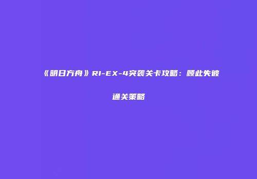 《明日方舟》RI-EX-4突袭关卡攻略：顾此失彼通关策略