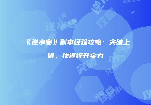 《逆水寒》副本经验攻略：突破上限，快速提升实力