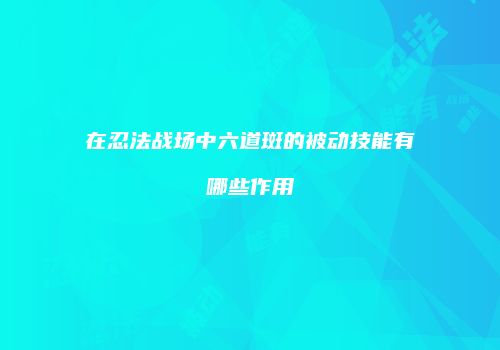 在忍法战场中六道斑的被动技能有哪些作用