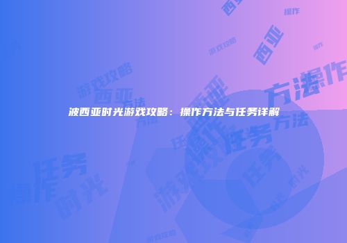 波西亚时光游戏攻略：操作方法与任务详解