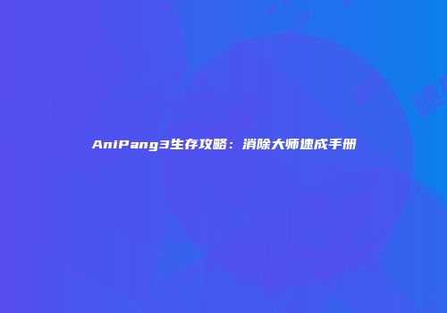 AniPang3生存攻略：消除大师速成手册