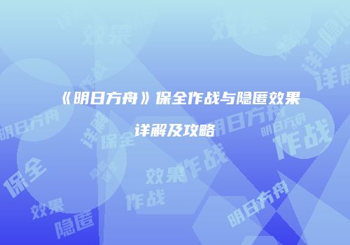 《明日方舟》保全作战与隐匿效果详解及攻略