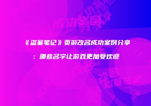 《盗墓笔记》页游改名成功案例分享：哪些名字让游戏更加受欢迎