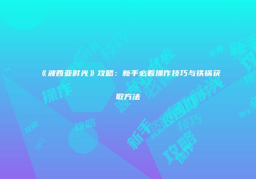 《波西亚时光》攻略：新手必看操作技巧与铁锅获取方法