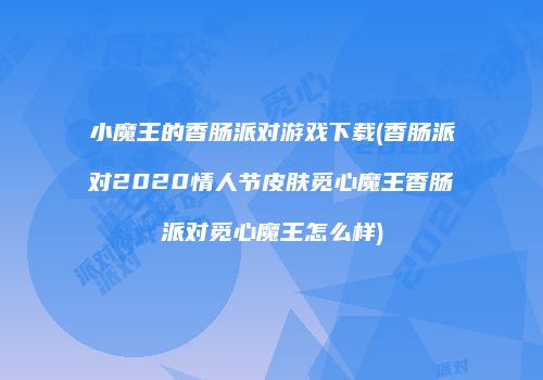 小魔王的香肠派对游戏下载(香肠派对2020情人节皮肤觅心魔王香肠派对觅心魔王怎么样)