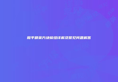 和平精英方块模组详解及常见问题解答