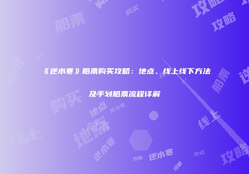 《逆水寒》船票购买攻略：地点、线上线下方法及手划船票流程详解