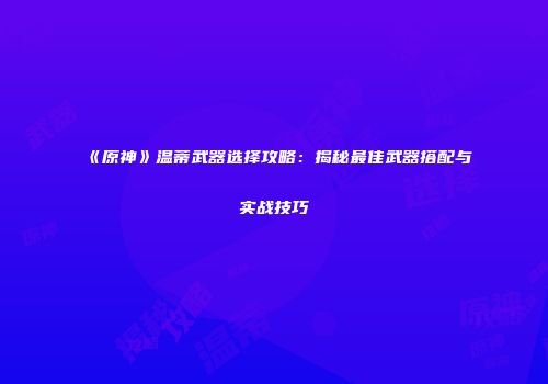 《原神》温蒂武器选择攻略：揭秘最佳武器搭配与实战技巧