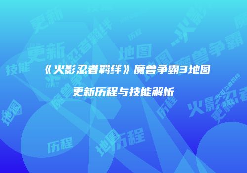 《火影忍者羁绊》魔兽争霸3地图更新历程与技能解析