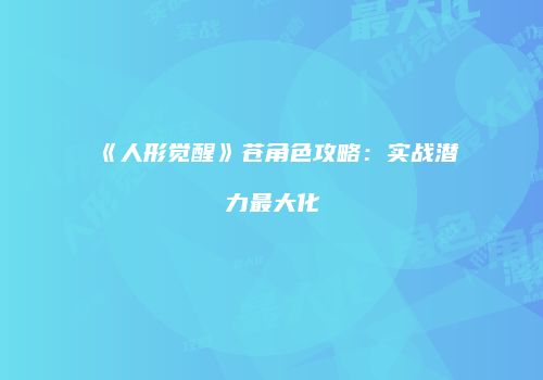 《人形觉醒》苍角色攻略：实战潜力最大化