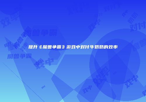 提升《魔兽争霸》游戏中对付牛奶奶的效率