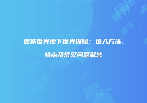 迷你世界地下世界探秘：进入方法、特点及常见问题解答