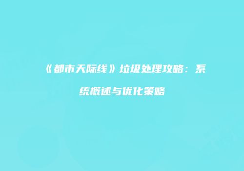 《都市天际线》垃圾处理攻略：系统概述与优化策略