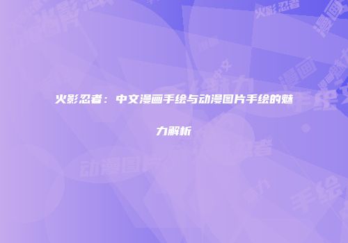 火影忍者：中文漫画手绘与动漫图片手绘的魅力解析