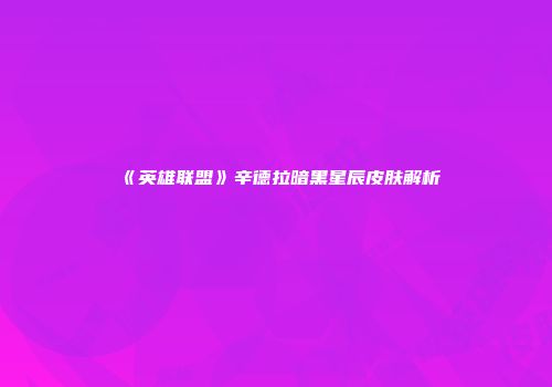 《英雄联盟》辛德拉暗黑星辰皮肤解析
