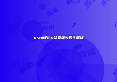 iPad轻松B站直播步骤全解析
