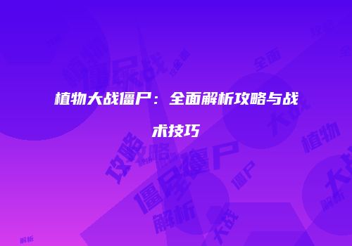 植物大战僵尸：全面解析攻略与战术技巧