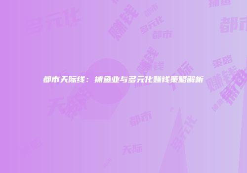都市天际线：捕鱼业与多元化赚钱策略解析