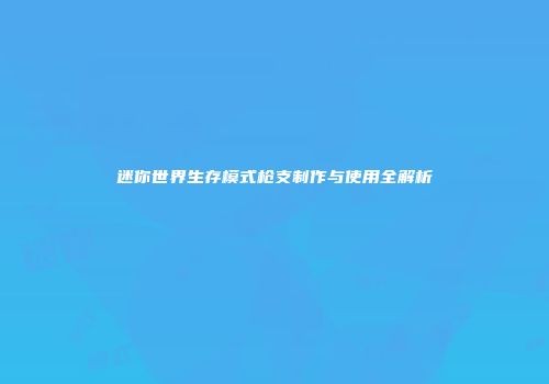 迷你世界生存模式枪支制作与使用全解析