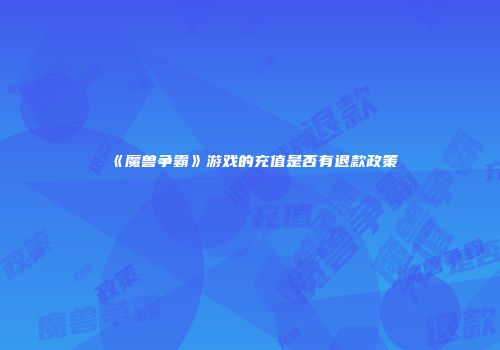 《魔兽争霸》游戏的充值是否有退款政策