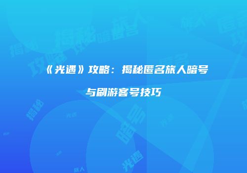 《光遇》攻略：揭秘匿名旅人暗号与刷游客号技巧