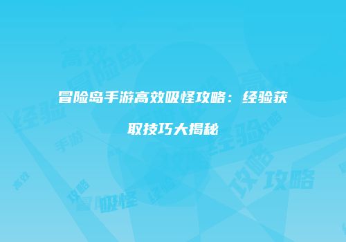 冒险岛手游高效吸怪攻略：经验获取技巧大揭秘