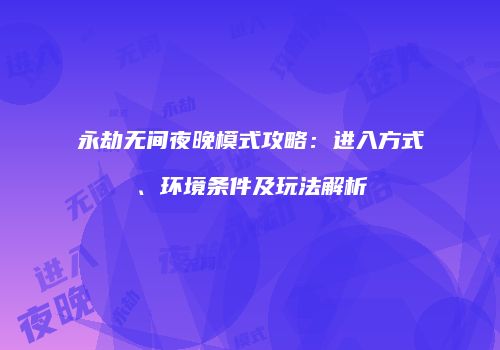 永劫无间夜晚模式攻略：进入方式、环境条件及玩法解析