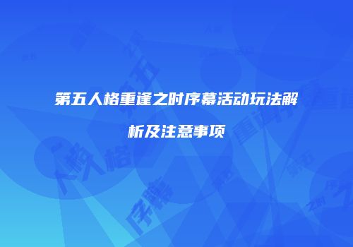 第五人格重逢之时序幕活动玩法解析及注意事项