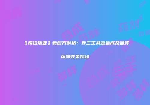 《泰拉瑞亚》新配方解析：新三王武器合成及多样药剂效果揭秘