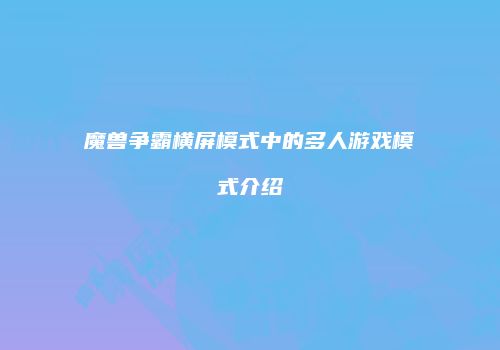 魔兽争霸横屏模式中的多人游戏模式介绍