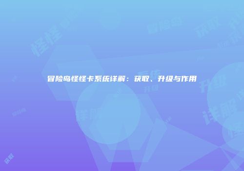 冒险岛怪怪卡系统详解：获取、升级与作用