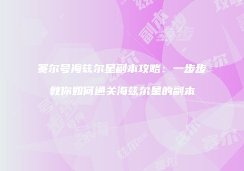 赛尔号海兹尔星副本攻略：一步步教你如何通关海兹尔星的副本