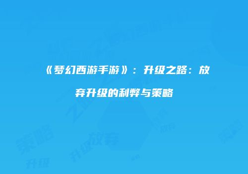 《梦幻西游手游》：升级之路：放弃升级的利弊与策略