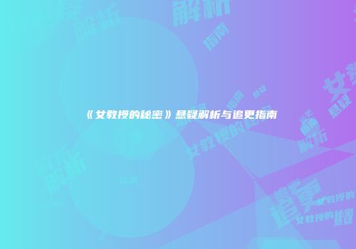 《女教授的秘密》悬疑解析与追更指南